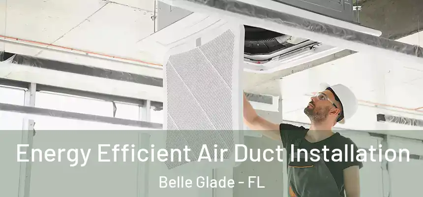 Energy Efficient Air Duct Installation Belle Glade - FL