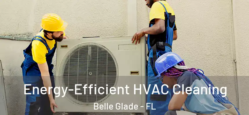 Energy-Efficient HVAC Cleaning Belle Glade - FL