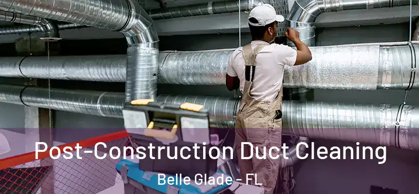 Post-Construction Duct Cleaning Belle Glade - FL