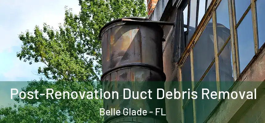 Post-Renovation Duct Debris Removal Belle Glade - FL